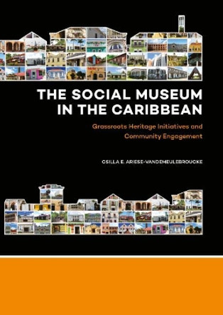 The Social Museum in the Caribbean: Grassroots Heritage Initiatives and Community Engagement by Csilla E. Ariese-Vandemeulebroucke 9789088905926
