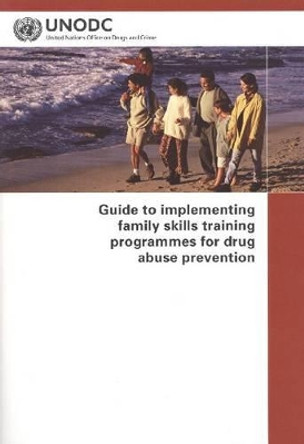 Guide to Implementing Family Skills Training Programmes for Drug Abuse Prevention by United Nations: Office on Drugs and Crime 9789211482386