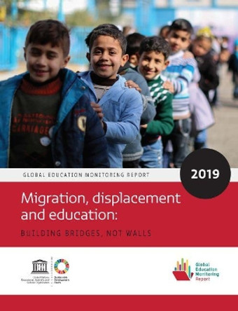 Global Education Monitoring Report 2019: Migration, Displacement and Education - Building Bridges, not Walls by United Nations Educational Scientific and Cultural Organization UNESCO 9789231002830