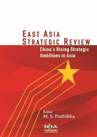 East Asia Strategic Review: China's Rising Strategic Ambitions in Asia by M.S. Prathibha 9789386618658