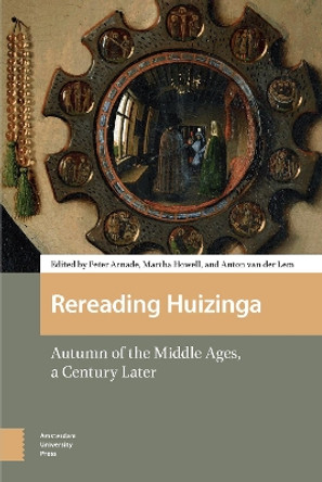 Rereading Huizinga: Autumn of the Middle Ages, a Century Later by Anton van der Lem 9789462983724