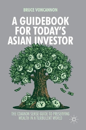 A Guidebook for Today's Asian Investor: The Common Sense Guide to Preserving Wealth in a Turbulent World by Bruce VonCannon 9789811058301