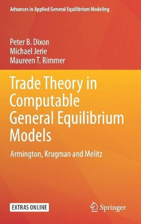 Trade Theory in Computable General Equilibrium Models: Armington, Krugman and Melitz by Peter B. Dixon 9789811083235