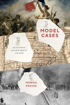 Model Cases: On Canonical Research Objects and Sites by Monika Krause 9780226780665