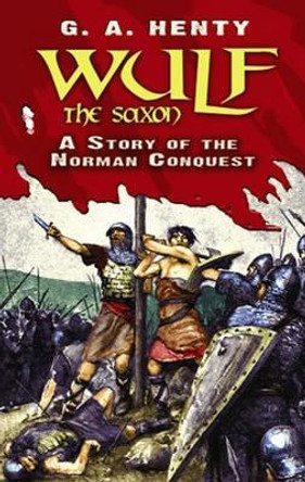 Wulf the Saxon: A Story of the Norman Conquest by G. A. Henty 9780486475950