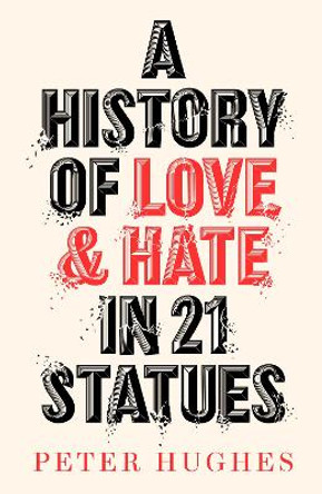 A History of Love and Hate in 21 Statues by Peter Hughes 9780711266124