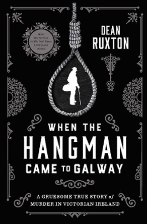 When the Hangman Came to Galway: A Gruesome True Story of Murder in Victorian Ireland by Dean Ruxton 9780717180851