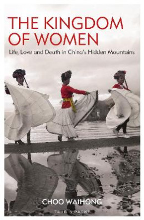 The Kingdom of Women: Life, Love and Death in China's Hidden Mountains by Choo Waihong
