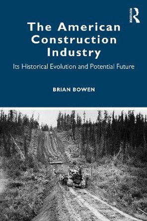 The American Construction Industry: Its Historical Evolution and Potential Future by Brian Bowen 9780367654382