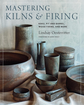 Mastering Kilns and Firing: Raku, Pit and Barrel, Wood Firing, and More by Lindsay Oesterritter