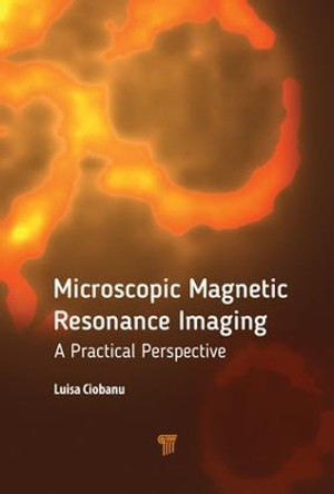 Microscopic Magnetic Resonance Imaging: A Practical Perspective by Luisa Ciobanu 9789814774420