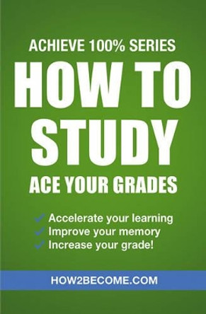 How to Study: Ace Your Grades: Achieve 100% Series Revision/Study Guide by How2Become 9781911259312