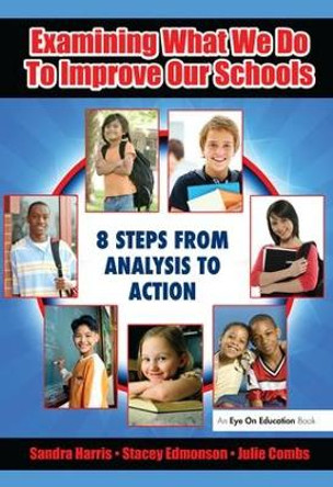 Examining What We Do To Improve Our Schools: Eight Steps from Analysis to Action by Sandra Harris 9781138435513