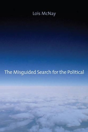 The Misguided Search for the Political by Lois McNay 9780745662633