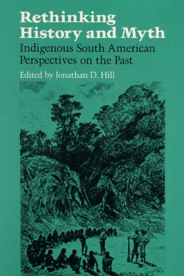 RETHINKING HISTORY: Indigenous South American Perspectives on the Past by Jonathan David Hill 9780252060281