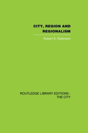 City, Region and Regionalism: A geographical contribution to human ecology by Robert E. Dickinson 9780415860451