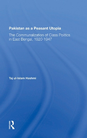 Pakistan As A Peasant Utopia: The Communalization Of Class Politics In East Bengal, 19201947 by Taj Ul-islam Hashmi 9780367282158