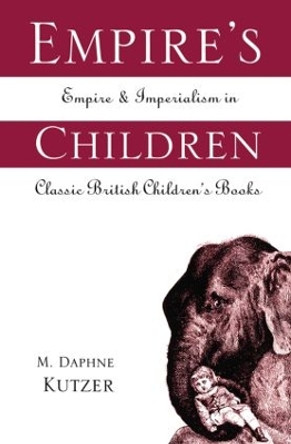 Empire's Children: Empire and Imperialism in Classic British Children's Books by M. Daphne Kutzer 9780415515665