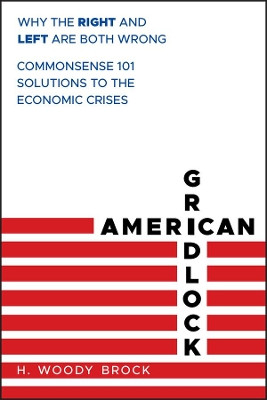 American Gridlock: Why the Right and Left Are Both Wrong - Commonsense 101 Solutions to the Economic Crises H. Woody Brock 9780470638927