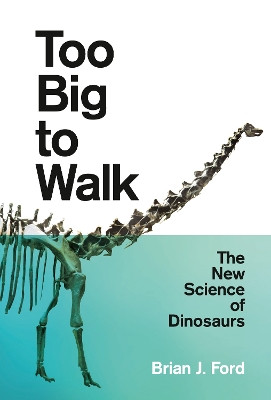 Too Big to Walk: The New Science of Dinosaurs by Brian J. Ford 9780008218935