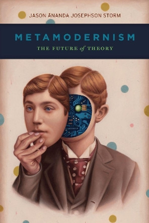 Metamodernism: The Future of Theory by Jason Ananda Josephson Storm 9780226602295