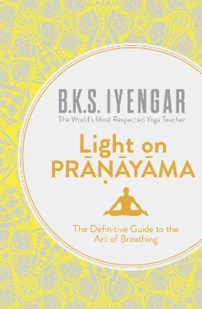 Light on Pranayama: The Definitive Guide to the Art of Breathing by B. K. S. Iyengar