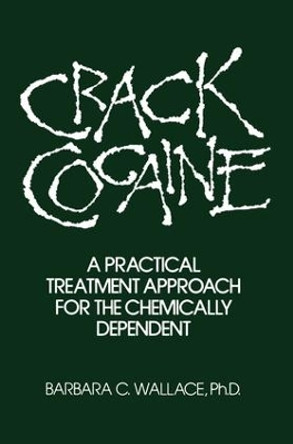 Crack Cocaine: A Practical Treatment Approach For The Chemically Dependent by Barbara C. Wallace 9781138004818
