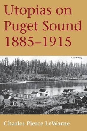 Utopias on Puget Sound, 1885-1915 by Charles Pierce Lewarne 9780295974446