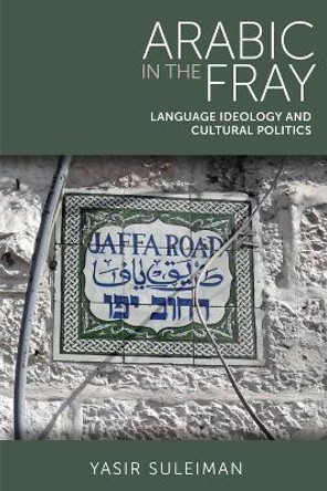 Arabic in the Fray: Language Ideology and Cultural Politics by Yasir Suleiman 9780748637409