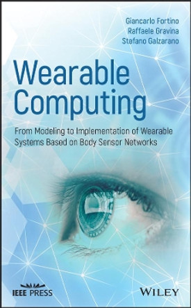 Wearable Computing: From Modeling to Implementation of Wearable Systems based on Body Sensor Networks by Giancarlo Fortino 9781118864579