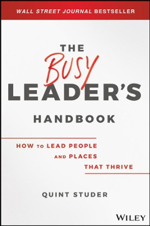 The Busy Leader's Handbook: How To Lead People and Places That Thrive by Quint Studer 9781119576648