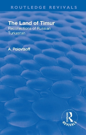 Revival: The Land of Timur (1932): Recollections of Russian Turkestan by Aleksandr Polovtsoff 9781138568778