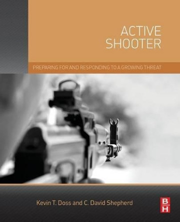 Active Shooter: Preparing for and Responding to a Growing Threat by Kevin Doss 9780128027844