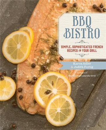 BBQ Bistro: Simple, Sophisticated French Recipes for Your Grill by Karen Adler