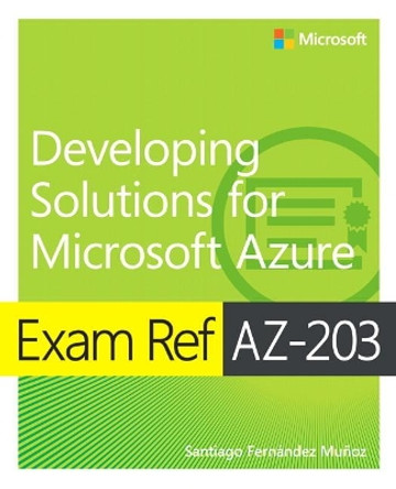 Exam Ref AZ-203 Developing Solutions for Microsoft Azure by Santiago Fernandez Munoz 9780135643808