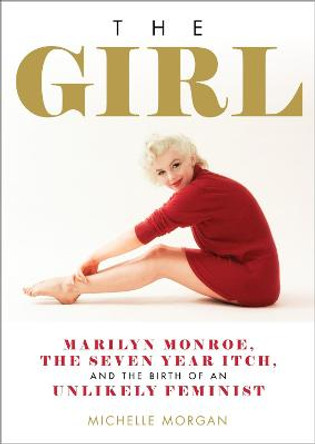 The Girl: Marilyn Monroe, The Seven Year Itch, and the Birth of an Unlikely Feminist by Michelle Morgan