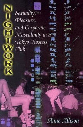 Nightwork: Sexuality, Pleasure and Corporate Masculinity in a Tokyo Hostess Club by Anne Allison 9780226014876