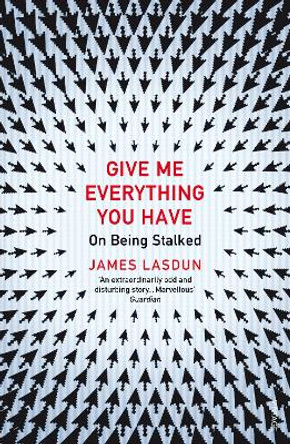 Give Me Everything You Have: On Being Stalked by James Lasdun 9780099572312