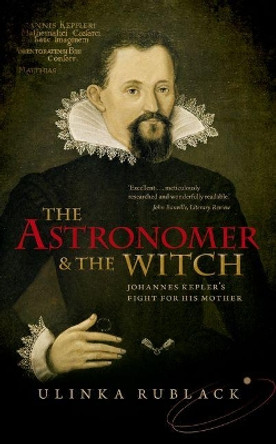 The Astronomer and the Witch: Johannes Kepler's Fight for his Mother by Ulinka Rublack 9780198736783