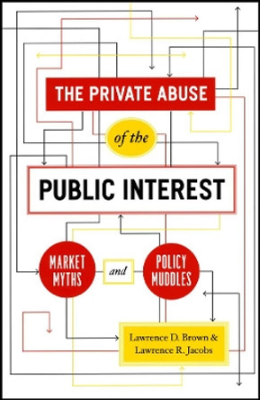 The Private Abuse of the Public Interest: Market Myths and Policy Muddles by Lawrence D. Brown 9780226076430