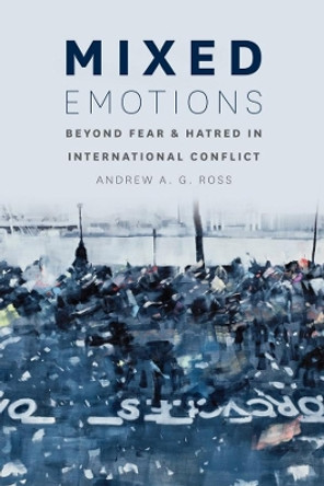 Mixed Emotions: Beyond Fear and Hatred in International Conflict by Andrew A. G. Ross 9780226077420