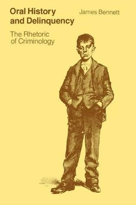 Oral History and Delinquency: Rhetoric of Criminology by James Bennett 9780226042466