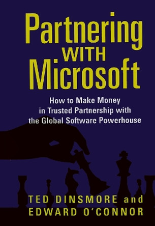 Partnering with Microsoft: How to Make Money in Trusted Partnership with the Global Software Powerhouse by Ted Dinsmore 9780123954923