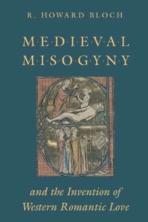 Mediaeval Misogyny and the Invention of Western Romantic Love by R. Howard Bloch 9780226059730