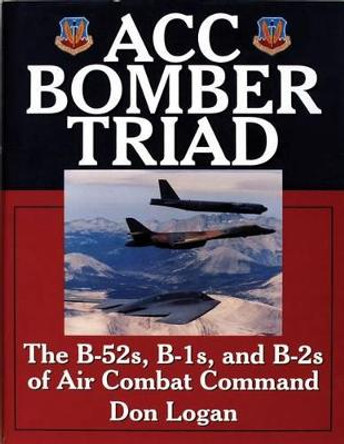 ACC Bomber Triad: The B-52s, B-1s, and B-2s of Air Combat Command by Don Logan