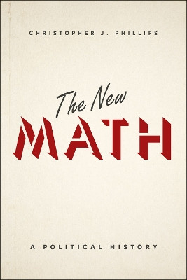 The New Math: A Political History by Christopher John Phillips 9780226184968