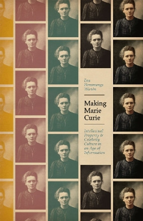 Making Marie Curie: Intellectual Property and Celebrity Culture in an Age of Information by Eva Hemmungs Wirten 9780226235844