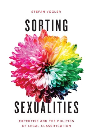 Sorting Sexualities: Expertise and the Politics of Legal Classification by Stefan Vogler 9780226769165