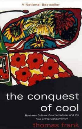The Conquest of Cool: Business Culture, Counterculture and the Rise of Hip Consumerism by Thomas Frank 9780226260129