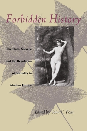 Forbidden History: State, Society and the Regulation of Sexuality in Modern Europe by John C. Fout 9780226257839